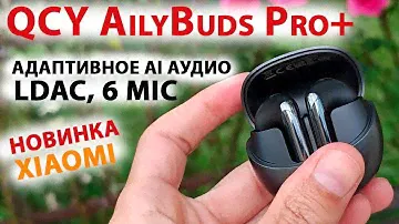 НОВЫЙ ТОП от Xiaomi - QCY AilyBuds Pro+ 🔥 LDAC, АДАПТИВНОЕ AI АУДИО,  до 28 часов, 6 mic